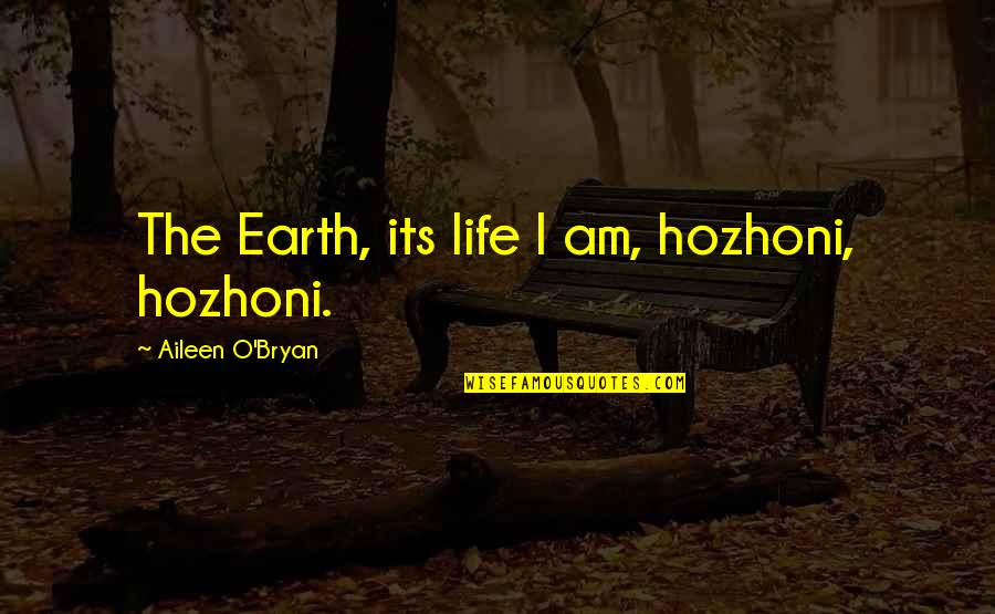 14 Blades Quotes By Aileen O'Bryan: The Earth, its life I am, hozhoni, hozhoni.