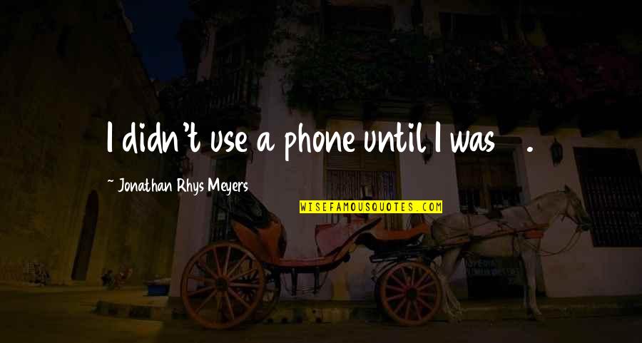 14-Feb Quotes By Jonathan Rhys Meyers: I didn't use a phone until I was