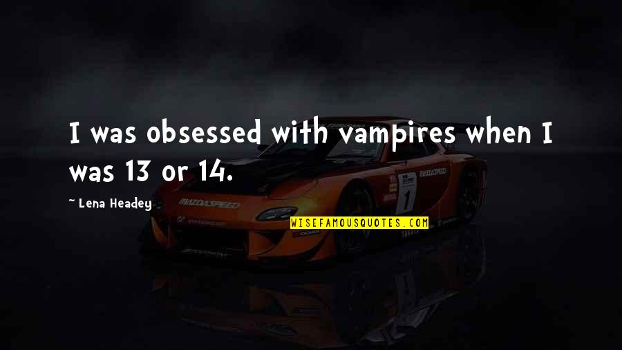 14-Feb Quotes By Lena Headey: I was obsessed with vampires when I was