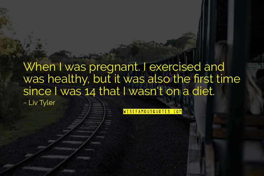 14-Feb Quotes By Liv Tyler: When I was pregnant. I exercised and was