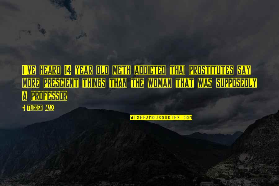 14-Feb Quotes By Tucker Max: I've heard 14 year old meth addicted thai