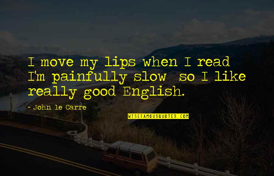 14 February Quotes By John Le Carre: I move my lips when I read I'm