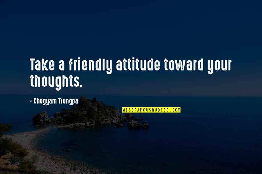 14 Masoomeen Quotes By Chogyam Trungpa: Take a friendly attitude toward your thoughts.