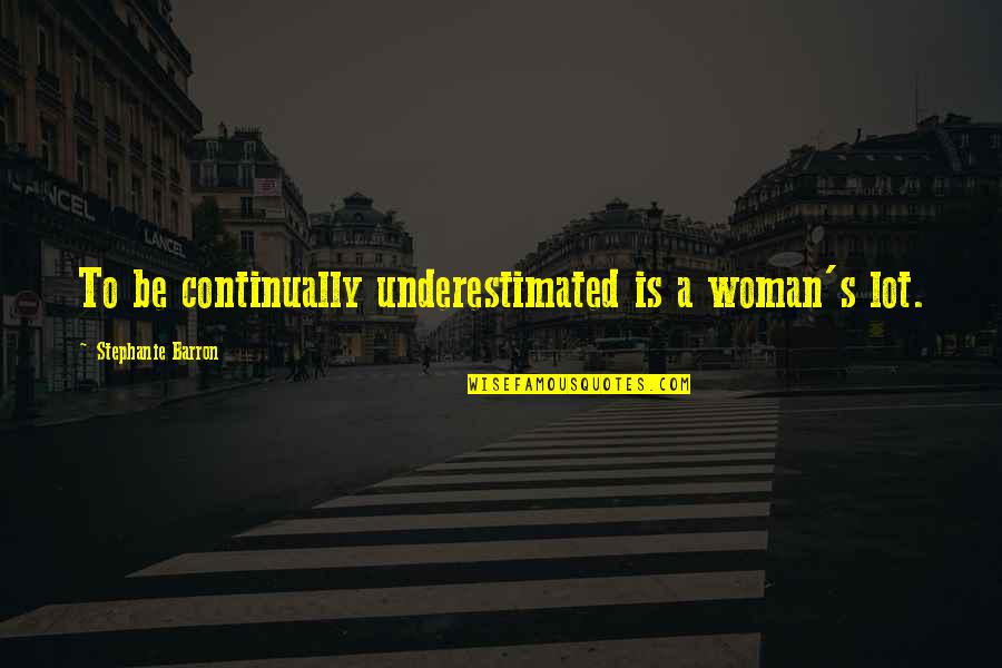 14 People Shot Quotes By Stephanie Barron: To be continually underestimated is a woman's lot.