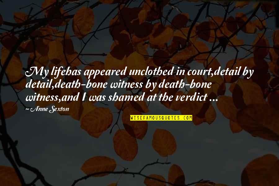 14 Year Anniversary Quotes By Anne Sexton: My lifehas appeared unclothed in court,detail by detail,death-bone