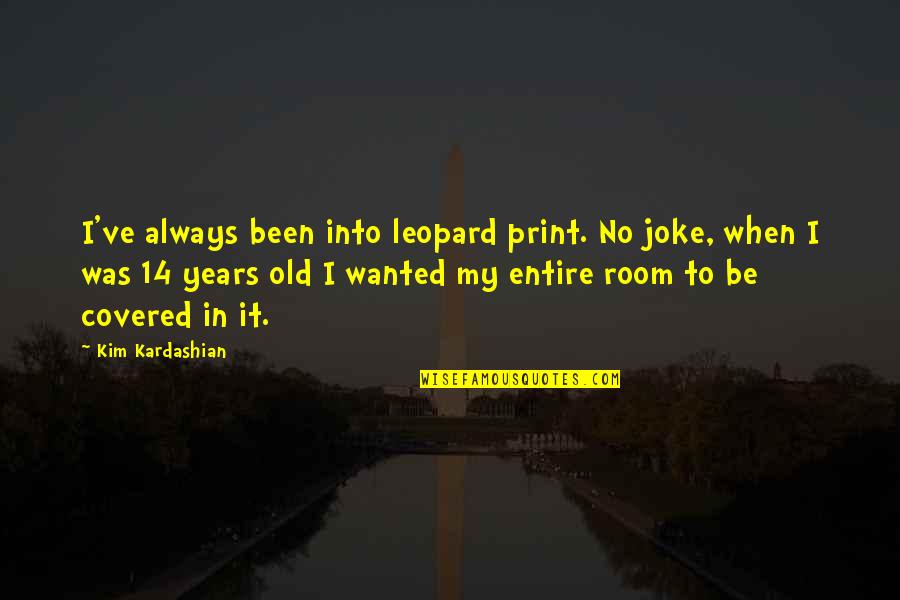 14 Years Old Quotes By Kim Kardashian: I've always been into leopard print. No joke,