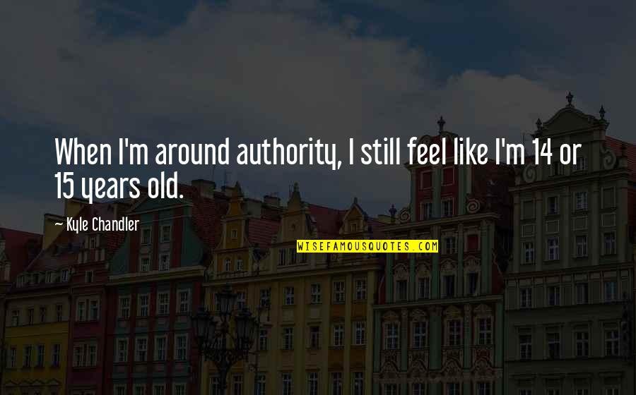 14 Years Old Quotes By Kyle Chandler: When I'm around authority, I still feel like