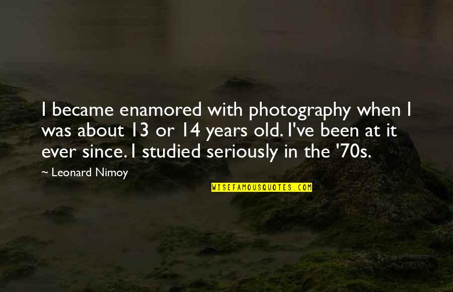 14 Years Old Quotes By Leonard Nimoy: I became enamored with photography when I was