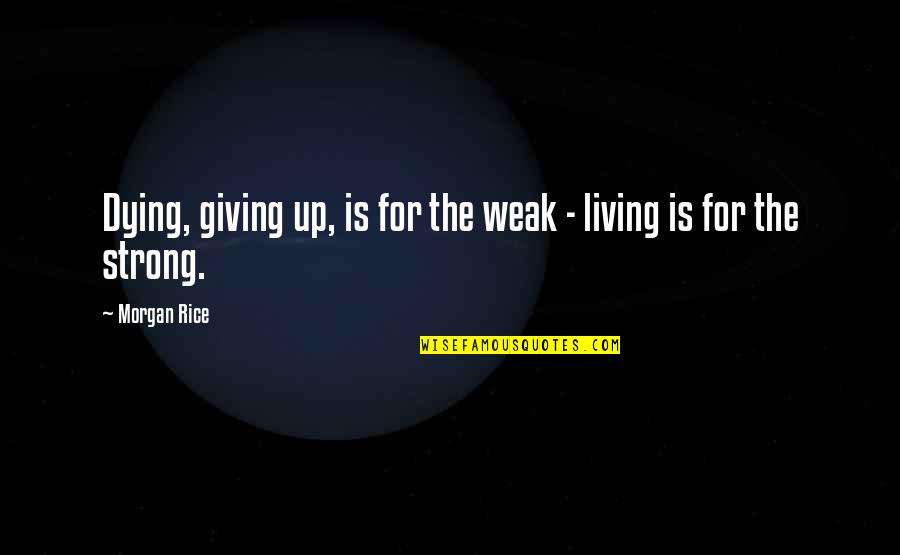 140 Mph Quotes By Morgan Rice: Dying, giving up, is for the weak -