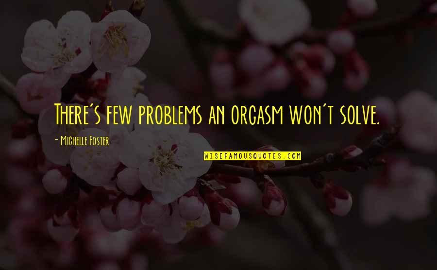 1400 Reasons To Be Happy Quotes By Michelle Foster: There's few problems an orgasm won't solve. 1400 Reasons To Be Happy Quotes By Michelle Foster: There's few problems an orgasm won't solve.