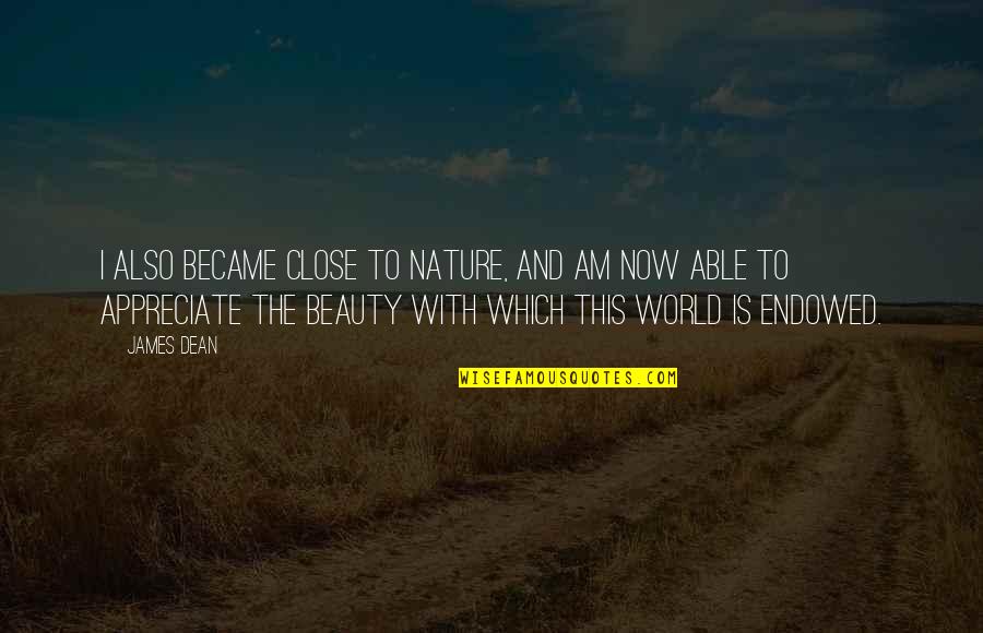 1408 Memorable Quotes By James Dean: I also became close to nature, and am 1408 Memorable Quotes By James Dean: I also became close to nature, and am