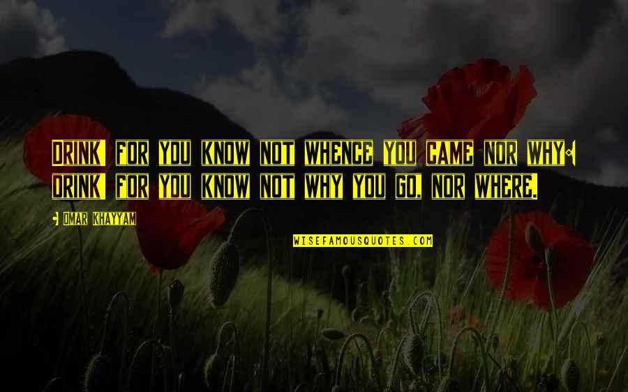 1408 Memorable Quotes By Omar Khayyam: Drink! for you know not whence you came