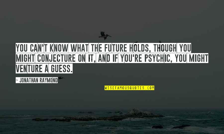 141 Quotes By Jonathan Raymond: You can't know what the future holds, though