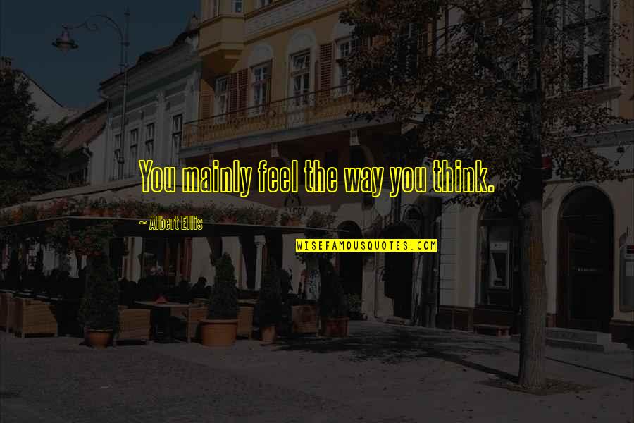 1411 New Holland Quotes By Albert Ellis: You mainly feel the way you think. 1411 New Holland Quotes By Albert Ellis: You mainly feel the way you think.