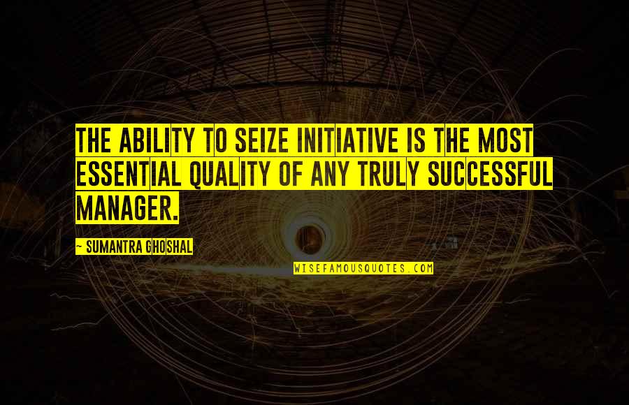 142 Quotes By Sumantra Ghoshal: The ability to seize initiative is the most