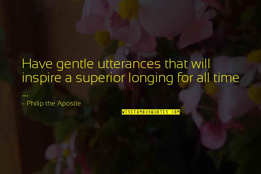 14213 Quotes By Philip The Apostle: Have gentle utterances that will inspire a superior 14213 Quotes By Philip The Apostle: Have gentle utterances that will inspire a superior
