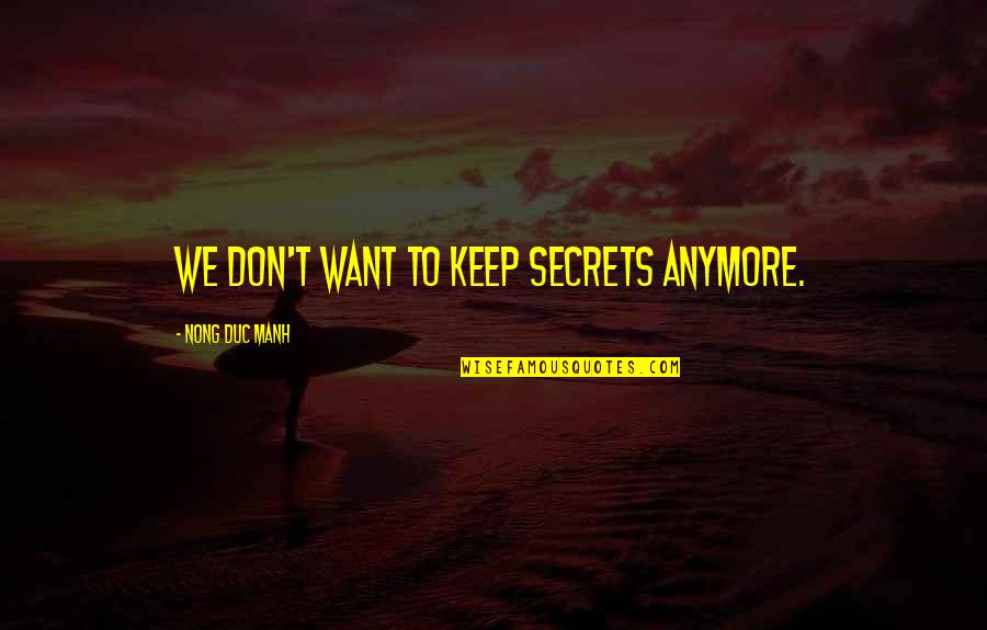 14217 Quotes By Nong Duc Manh: We don't want to keep secrets anymore. 14217 Quotes By Nong Duc Manh: We don't want to keep secrets anymore.