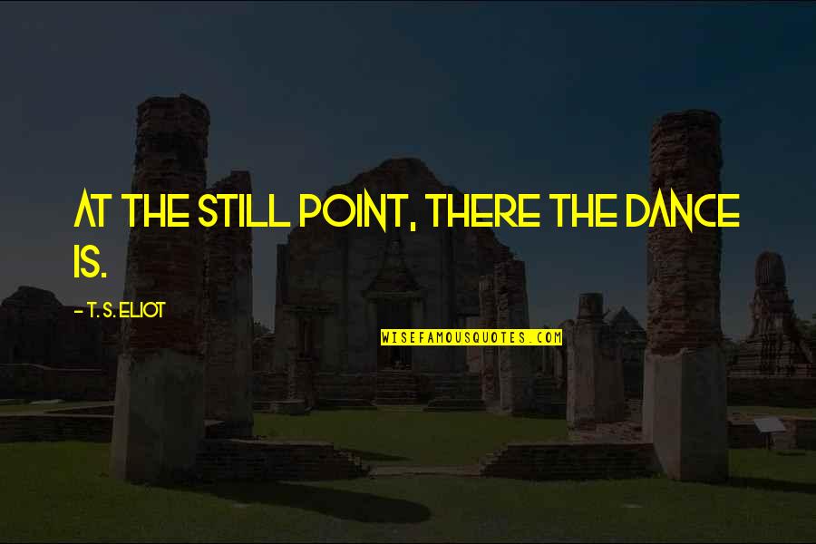 1424 Bistro Quotes By T. S. Eliot: At the still point, there the dance is.