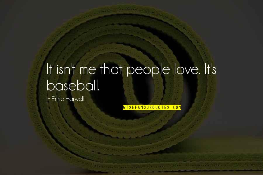 1424 Old Quotes By Ernie Harwell: It isn't me that people love. It's baseball.