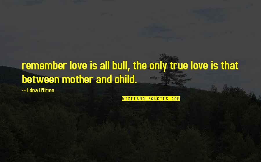 1432 Frontenay Quotes By Edna O'Brien: remember love is all bull, the only true