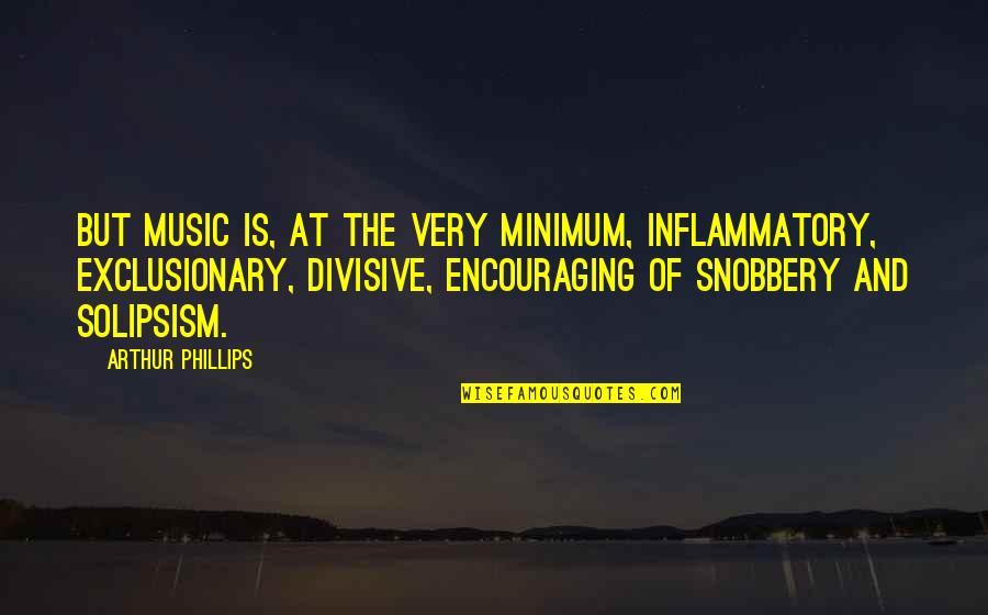 1444 Video Quotes By Arthur Phillips: But music is, at the very minimum, inflammatory,