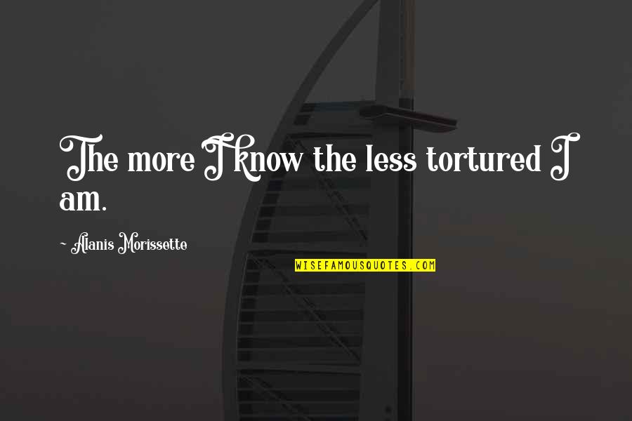 1448 Jon Quotes By Alanis Morissette: The more I know the less tortured I 1448 Jon Quotes By Alanis Morissette: The more I know the less tortured I
