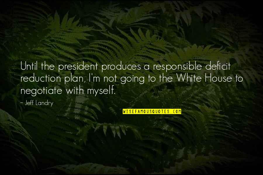 1448 Jon Quotes By Jeff Landry: Until the president produces a responsible deficit reduction 1448 Jon Quotes By Jeff Landry: Until the president produces a responsible deficit reduction
