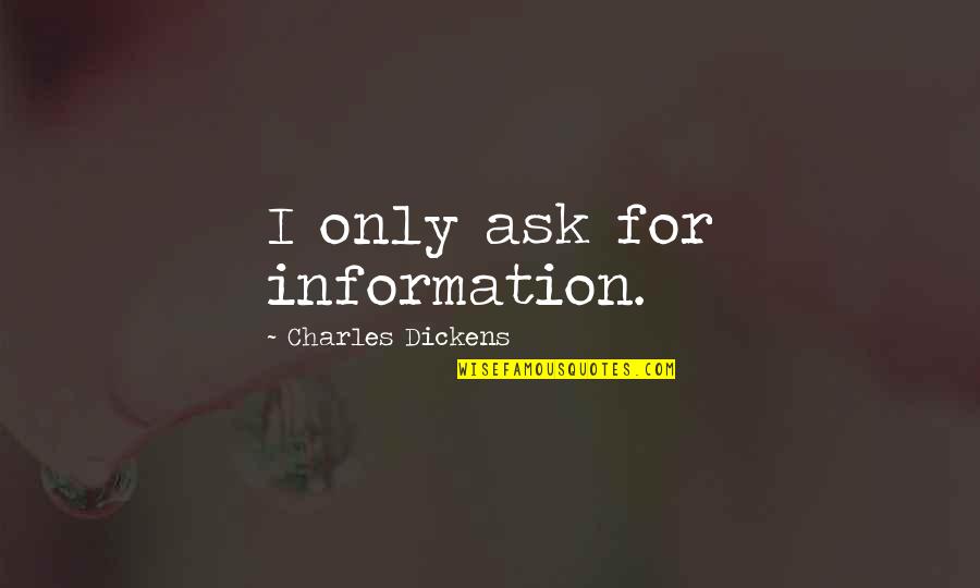 14489 Quotes By Charles Dickens: I only ask for information. 14489 Quotes By Charles Dickens: I only ask for information.
