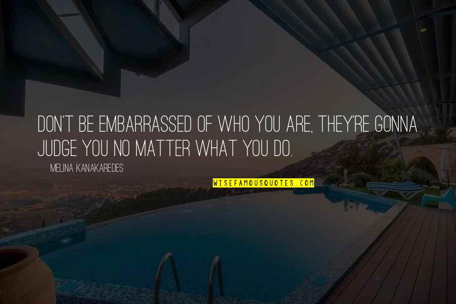 144th Fighter Quotes By Melina Kanakaredes: Don't be embarrassed of who you are, they're