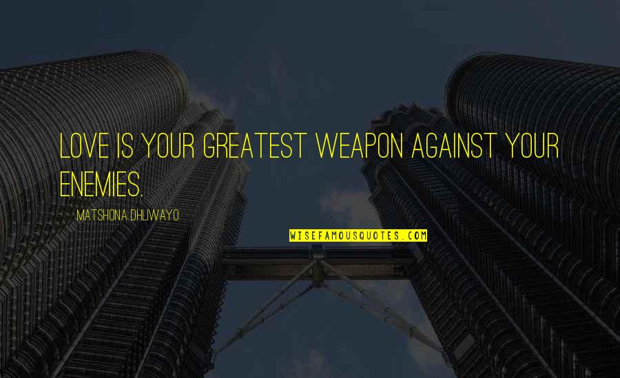 1450 Sat Quotes By Matshona Dhliwayo: love is your greatest weapon against your enemies.