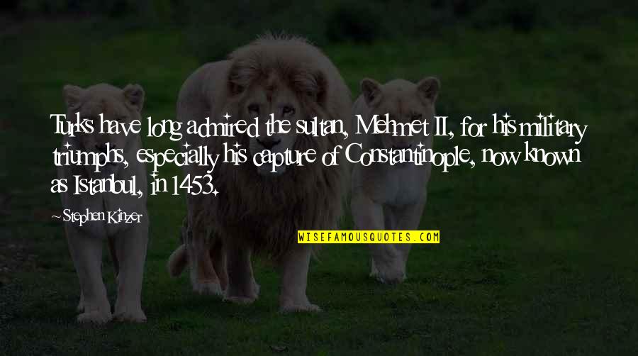 1453 Quotes By Stephen Kinzer: Turks have long admired the sultan, Mehmet II,