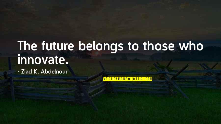 14575 Quotes By Ziad K. Abdelnour: The future belongs to those who innovate. 14575 Quotes By Ziad K. Abdelnour: The future belongs to those who innovate.