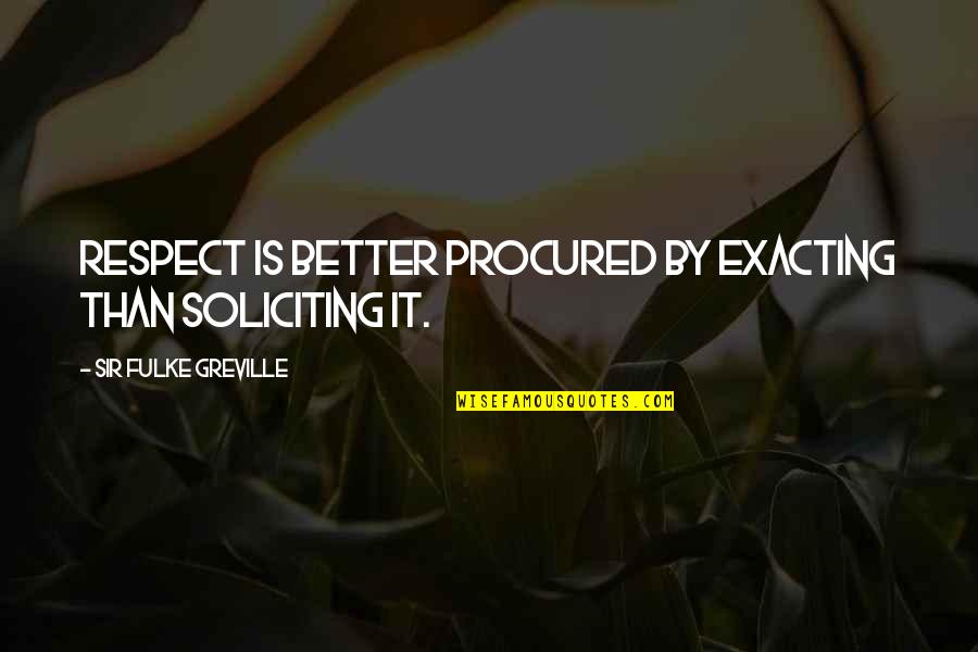 1471 Benjamin Quotes By Sir Fulke Greville: Respect is better procured by exacting than soliciting