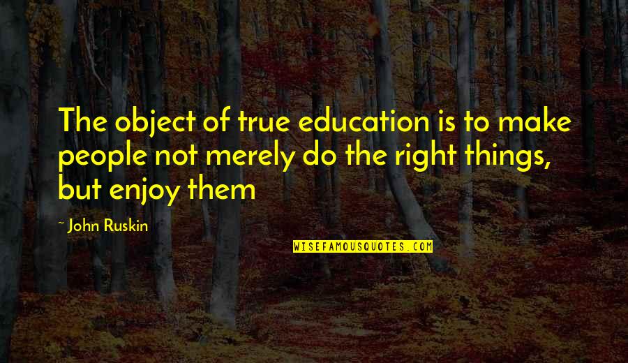 14716 Quotes By John Ruskin: The object of true education is to make