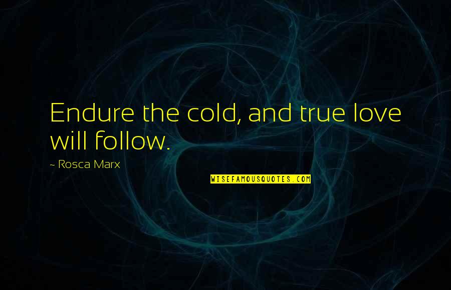 14838 Quotes By Rosca Marx: Endure the cold, and true love will follow. 14838 Quotes By Rosca Marx: Endure the cold, and true love will follow.