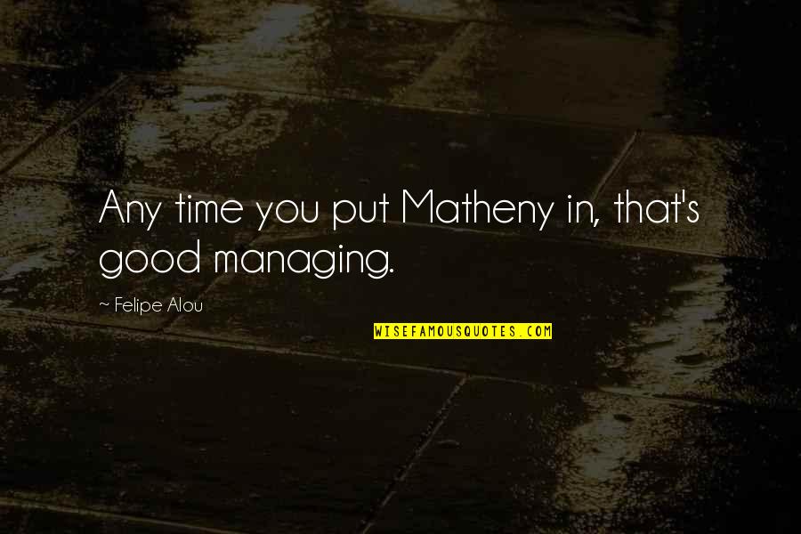 14847 Quotes By Felipe Alou: Any time you put Matheny in, that's good 14847 Quotes By Felipe Alou: Any time you put Matheny in, that's good
