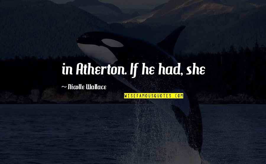 148683m Quotes By Nicolle Wallace: in Atherton. If he had, she 148683m Quotes By Nicolle Wallace: in Atherton. If he had, she