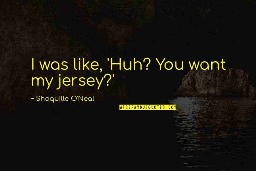148683m Quotes By Shaquille O'Neal: I was like, 'Huh? You want my jersey?' 148683m Quotes By Shaquille O'Neal: I was like, 'Huh? You want my jersey?'