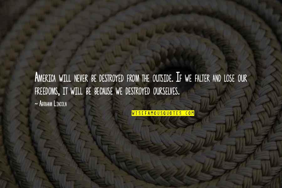 1489 M1c200 Quotes By Abraham Lincoln: America will never be destroyed from the outside. 1489 M1c200 Quotes By Abraham Lincoln: America will never be destroyed from the outside.