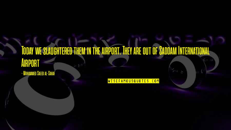 14915 Quotes By Mohammed Saeed Al-Sahaf: Today we slaughtered them in the airport. They 14915 Quotes By Mohammed Saeed Al-Sahaf: Today we slaughtered them in the airport. They