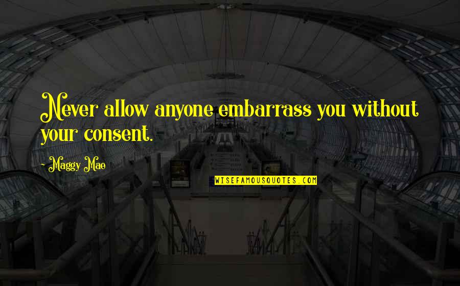 14930 Quotes By Maggy Mae: Never allow anyone embarrass you without your consent.