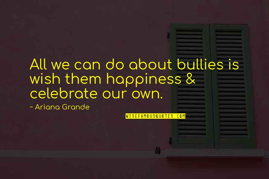 1496 Penniman Quotes By Ariana Grande: All we can do about bullies is wish