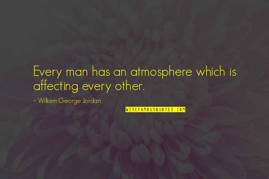 14960 Quotes By William George Jordan: Every man has an atmosphere which is affecting 14960 Quotes By William George Jordan: Every man has an atmosphere which is affecting