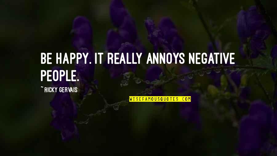 14965 0025 Quotes By Ricky Gervais: Be happy. It really annoys negative people.