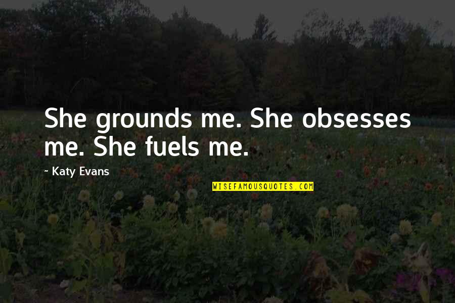 14971 Quotes By Katy Evans: She grounds me. She obsesses me. She fuels 14971 Quotes By Katy Evans: She grounds me. She obsesses me. She fuels