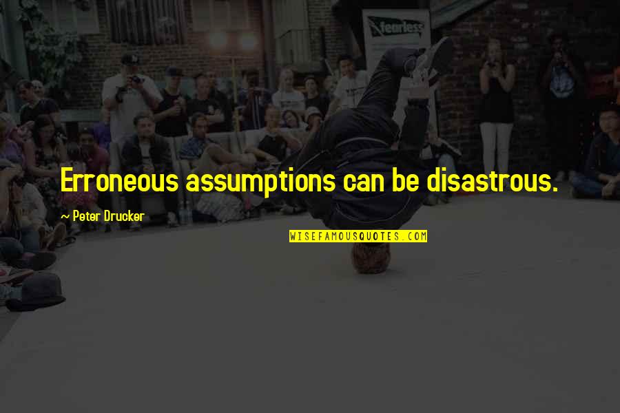 14971 Quotes By Peter Drucker: Erroneous assumptions can be disastrous. 14971 Quotes By Peter Drucker: Erroneous assumptions can be disastrous.