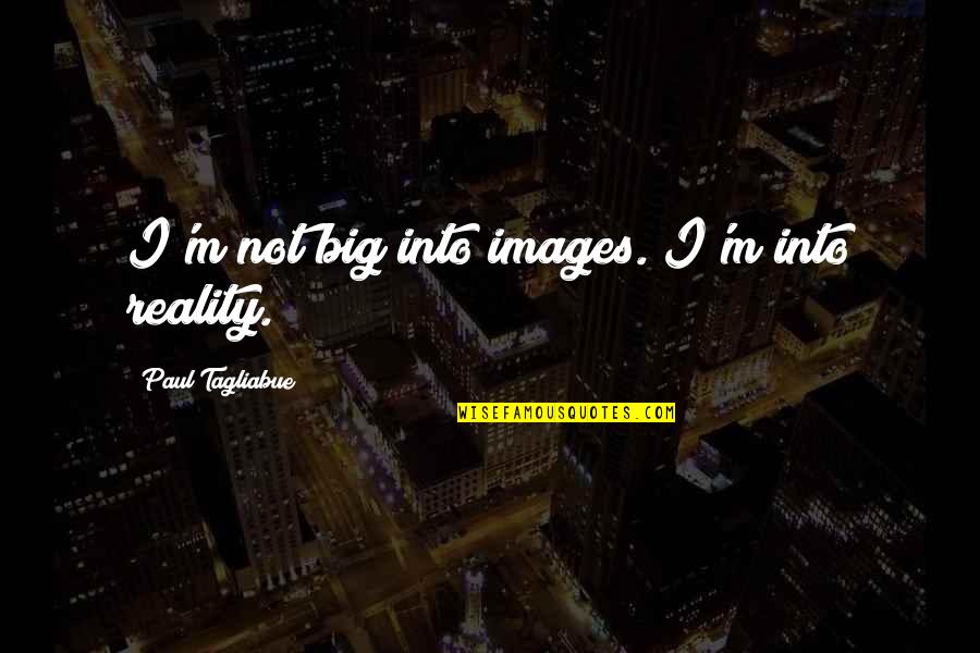 14s Jordan Quotes By Paul Tagliabue: I'm not big into images. I'm into reality. 14s Jordan Quotes By Paul Tagliabue: I'm not big into images. I'm into reality.