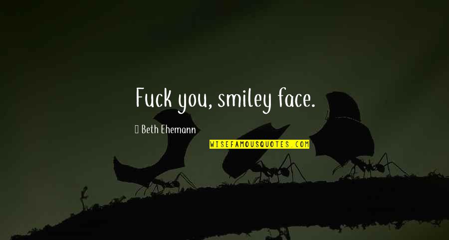 14th August 2014 Quotes By Beth Ehemann: Fuck you, smiley face.