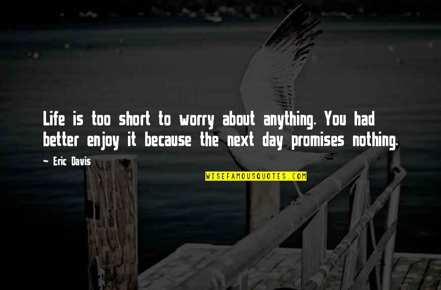 14th August Quotes By Eric Davis: Life is too short to worry about anything.