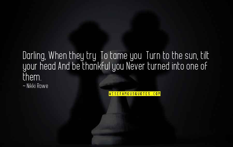 15 August Short Quotes By Nikki Rowe: Darling, When they try To tame you Turn 15 August Short Quotes By Nikki Rowe: Darling, When they try To tame you Turn